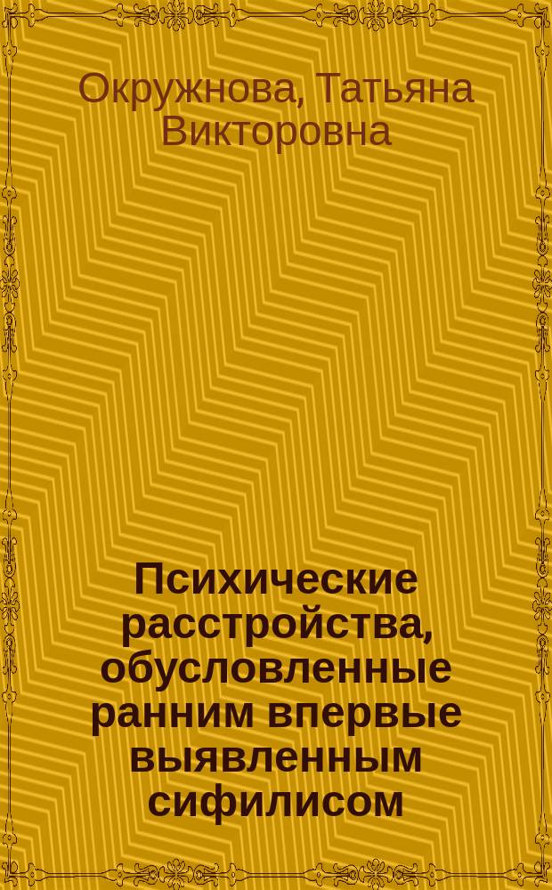 Психические расстройства, обусловленные ранним впервые выявленным сифилисом : Автореф. дис. на соиск. учен. степ. к.м.н. : Спец. 14.00.18
