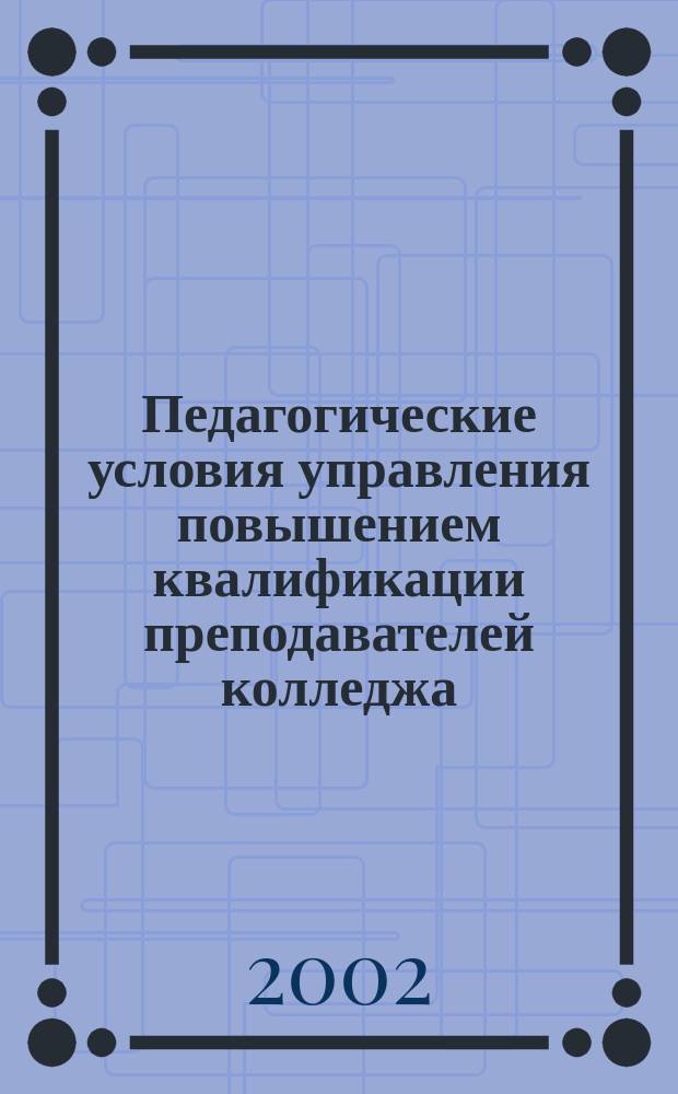 Педагогические условия управления повышением квалификации преподавателей колледжа : Автореф. дис. на соиск. учен. степ. к.п.н. : Спец. 13.00.01