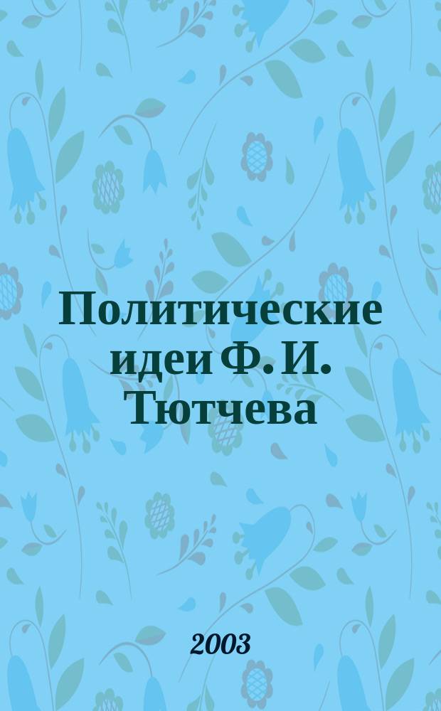 Политические идеи Ф. И. Тютчева : Автореф. дис. на соиск. учен. степ. к.полит.н. : Спец. 23.00.01