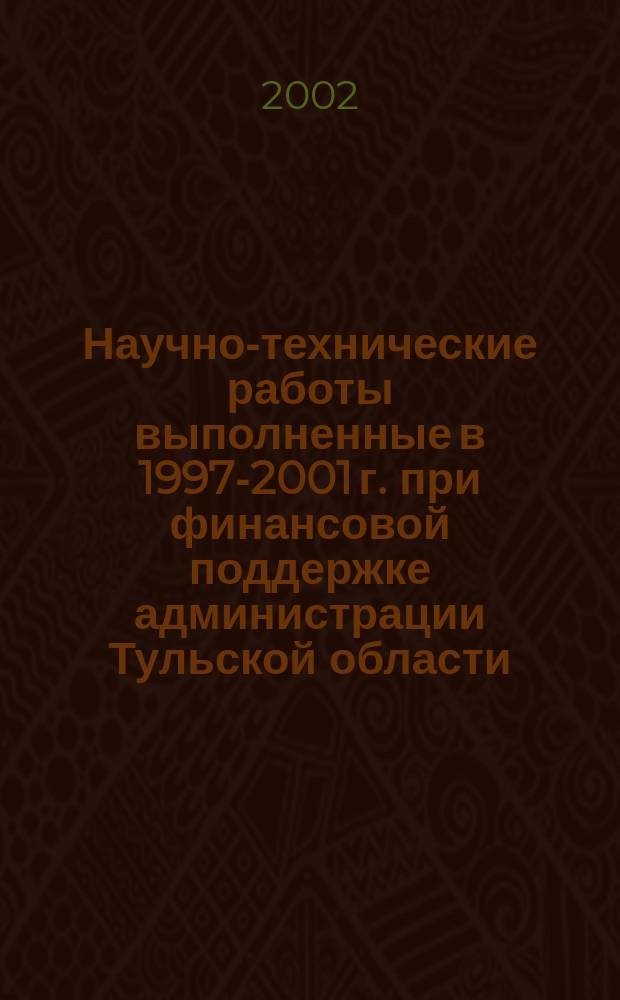 Научно-технические работы выполненные в 1997-2001 г. при финансовой поддержке администрации Тульской области : Сб. информ. материалов