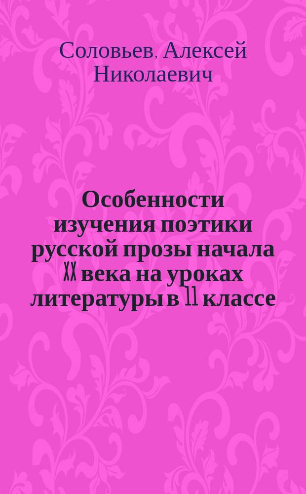 Особенности изучения поэтики русской прозы начала XX века на уроках литературы в 11 классе: (На прим. произведений И.А. Бунина и И.А. Куприна) : Автореф. дис. на соиск. учен. степ. к.п.н. : Спец. 13.00.02