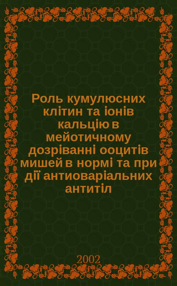 Роль кумулюсних клiтин та iонiв кальцiю в мейотичному дозрiваннi ооцитiв мишей в нормi та при дiï антиоварiальних антитiл : Автореф. дис. на соиск. учен. степ. к.б.н. : Спец. 03.00.13
