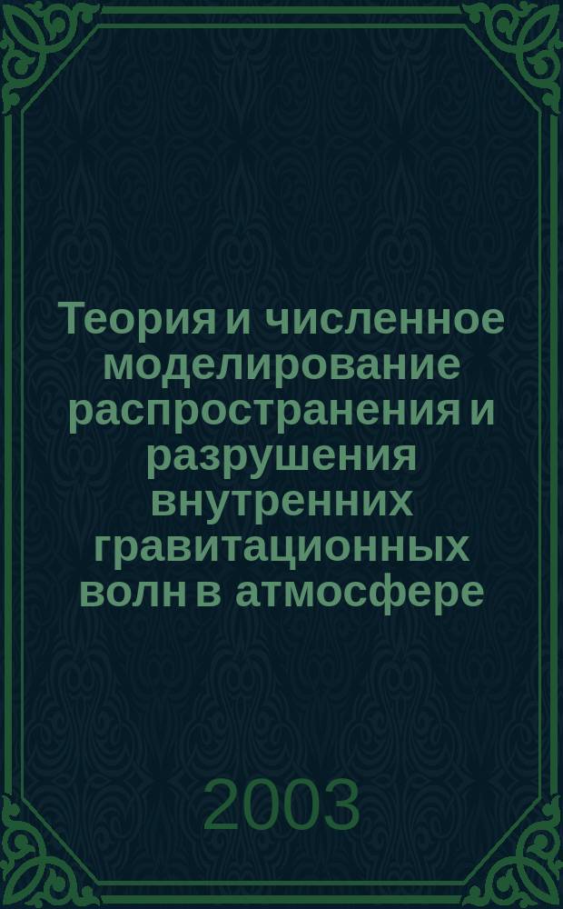 Теория и численное моделирование распространения и разрушения внутренних гравитационных волн в атмосфере : Автореф. дис. на соиск. учен. степ. д.ф.-м.н. : Спец. 25.00.29; Спец. 01.01.03