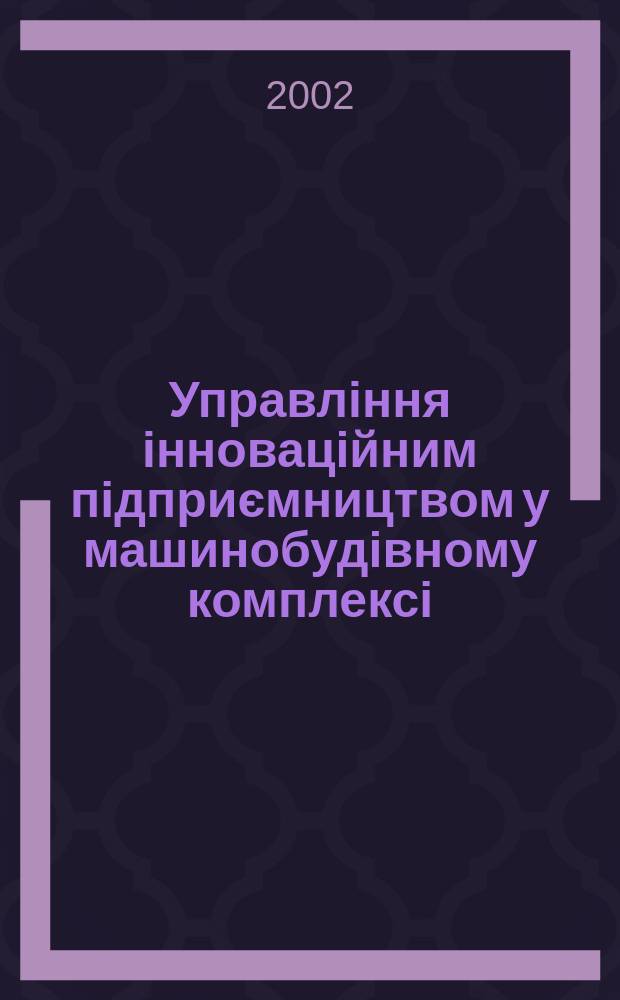 Управлiння iнновацiйним пiдприємництвом у машинобудiвному комплексi : Автореф. дис. на соиск. учен. степ. к.э.н. : Спец. 08.06.02