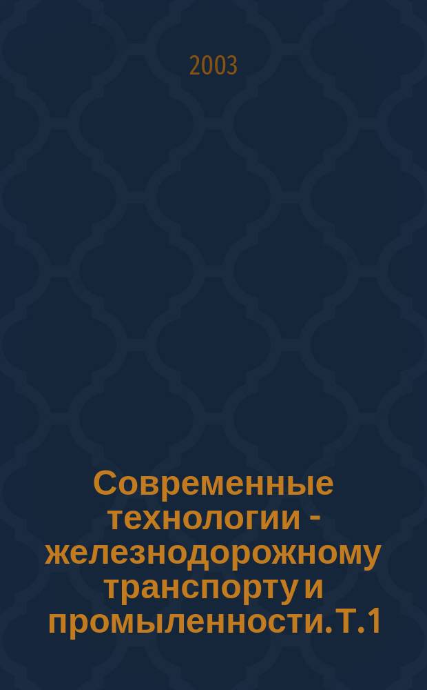 Современные технологии - железнодорожному транспорту и промыленности. Т. 1