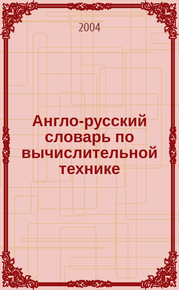 Англо-русский словарь по вычислительной технике : Компьютеры, мультимедиа, сети, Интернет, телекоммуникации, Windows : Свыше 28000 терминов