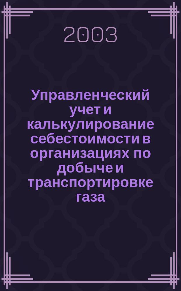 Управленческий учет и калькулирование себестоимости в организациях по добыче и транспортировке газа : Автореф. дис. на соиск. учен. степ. к.э.н. : Спец. 08.00.12