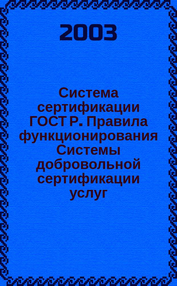 Система сертификации ГОСТ Р. Правила функционирования Системы добровольной сертификации услуг : Правила сертификации : Утв. Госстандартом России 21.08.03 : Введ. в действие с 01.09.03