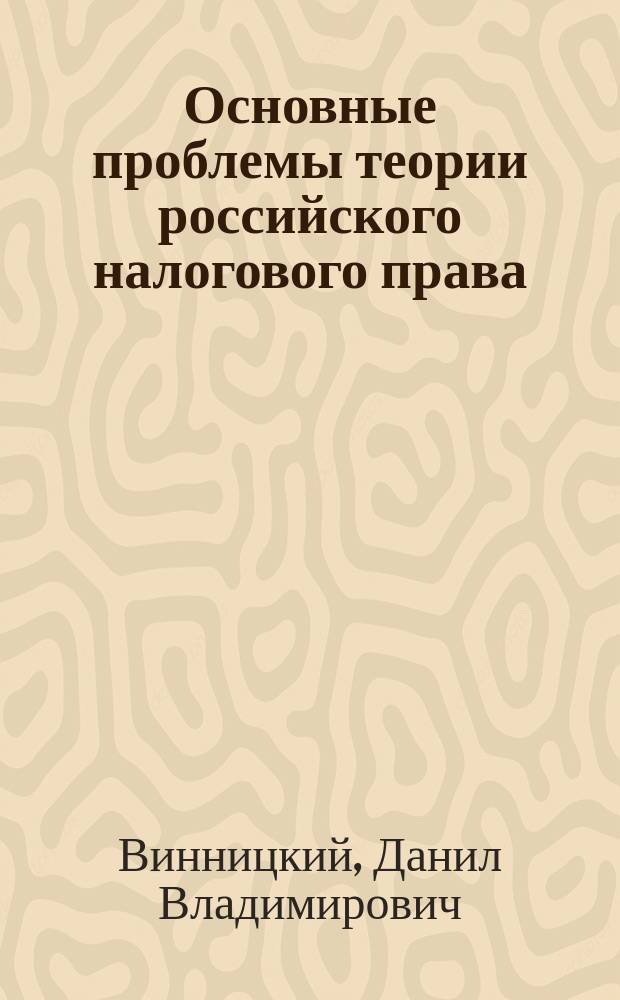 Основные проблемы теории российского налогового права : Автореф. дис. на соиск. учен. степ. д.ю.н. : Спец. 12.00.14
