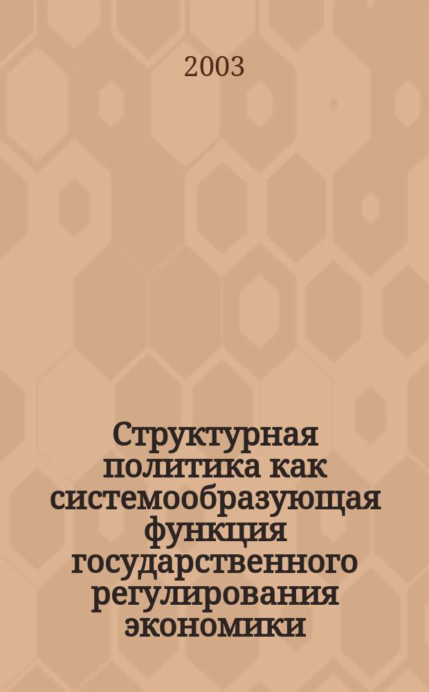 Структурная политика как системообразующая функция государственного регулирования экономики : Автореф. дис. на соиск. учен. степ. к.э.н. : Спец. 08.00.01; Спец. 08.00.05