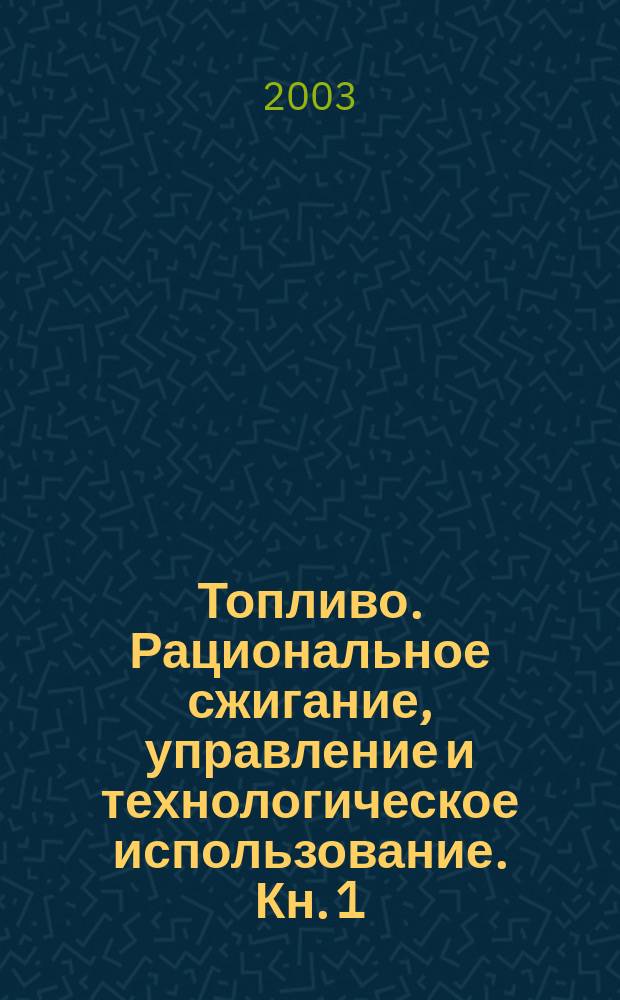 Топливо. Рациональное сжигание, управление и технологическое использование. Кн. 1