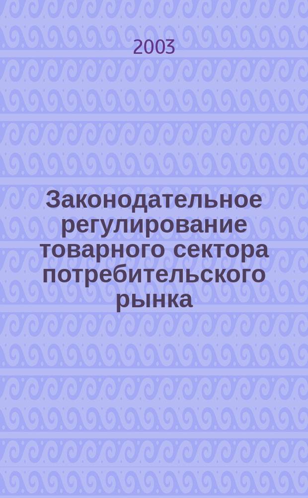 Законодательное регулирование товарного сектора потребительского рынка : Учеб. пособие