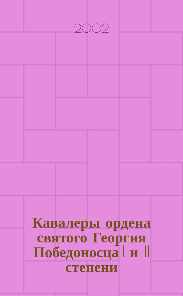 Кавалеры ордена святого Георгия Победоносца I и II степени : Биогр. слов
