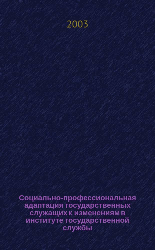 Социально-профессиональная адаптация государственных служащих к изменениям в институте государственной службы : Автореф. дис. на соиск. учен. степ. к.социол.н. : Спец. 22.00.04
