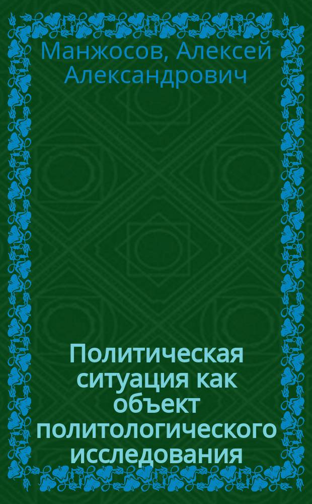 Политическая ситуация как объект политологического исследования: теоретические и прикладные аспекты : Автореф. дис. на соиск. учен. степ. к.полит.н. : Спец. 23.00.02