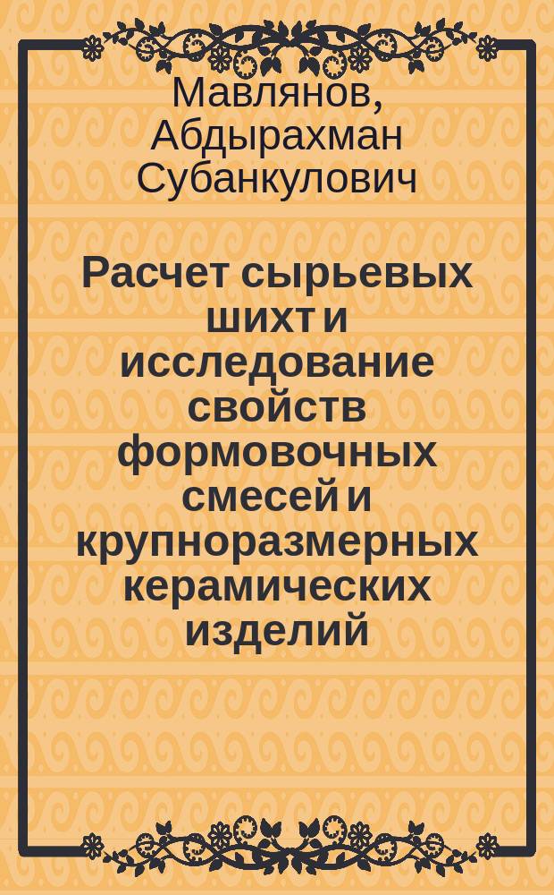 Расчет сырьевых шихт и исследование свойств формовочных смесей и крупноразмерных керамических изделий : Автореф. дис. на соиск. учен. степ. д.т.н. : Спец. 05.23.05