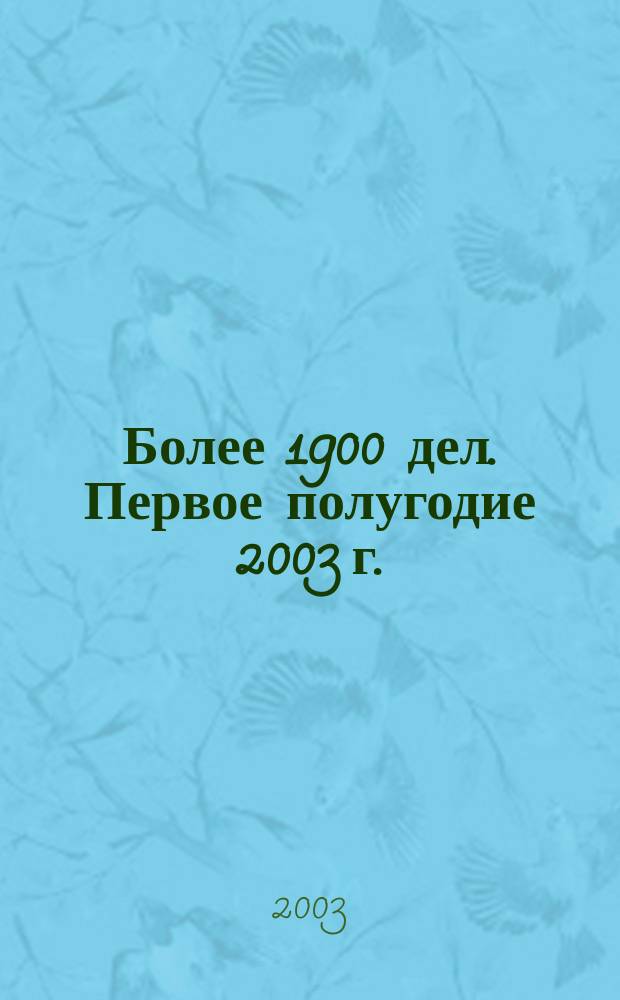Более 1900 дел. Первое полугодие 2003 г. : Более 1900 дел
