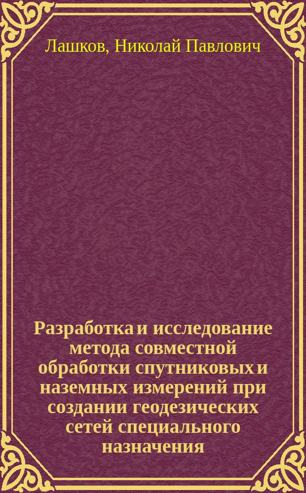 Разработка и исследование метода совместной обработки спутниковых и наземных измерений при создании геодезических сетей специального назначения : Автореф. дис. на соиск. учен. степ. к.т.н. : Спец. 25.00.32