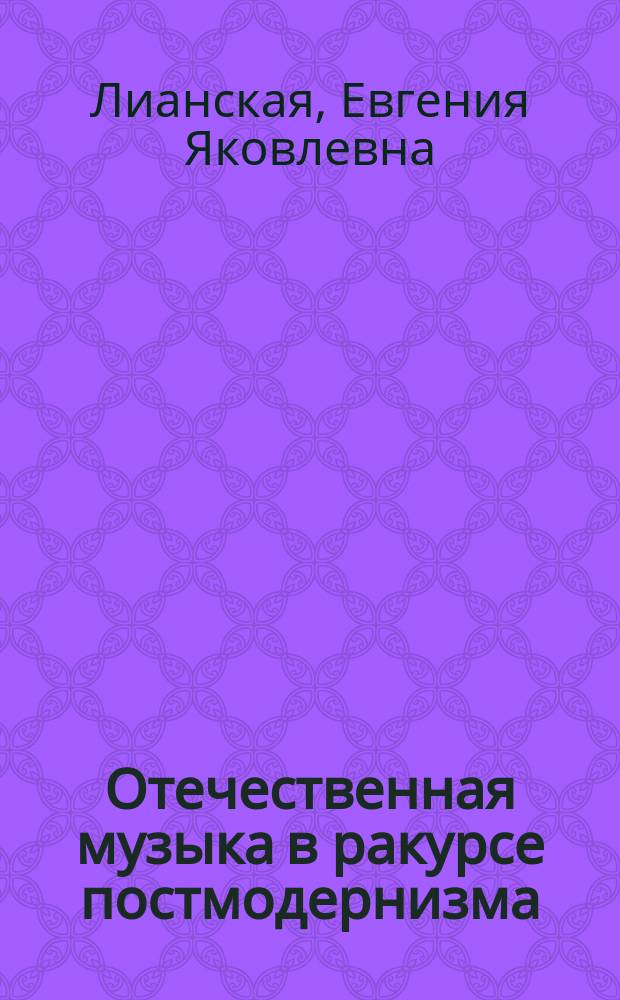 Отечественная музыка в ракурсе постмодернизма : Автореф. дис. на соиск. учен. степ. к.иск. : Спец. 17.00.02