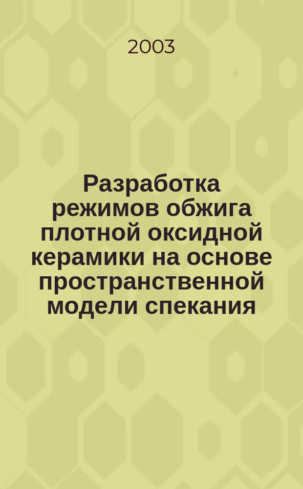 Разработка режимов обжига плотной оксидной керамики на основе пространственной модели спекания : Автореф. дис. на соиск. учен. степ. к.т.н. : Спец. 05.17.11