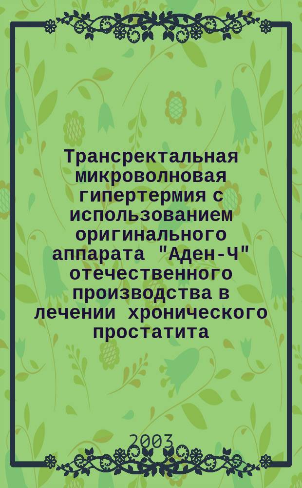 Трансректальная микроволновая гипертермия с использованием оригинального аппарата "Аден-Ч" отечественного производства в лечении хронического простатита : Автореф. дис. на соиск. учен. степ. к.м.н. : Спец. 14.00.40