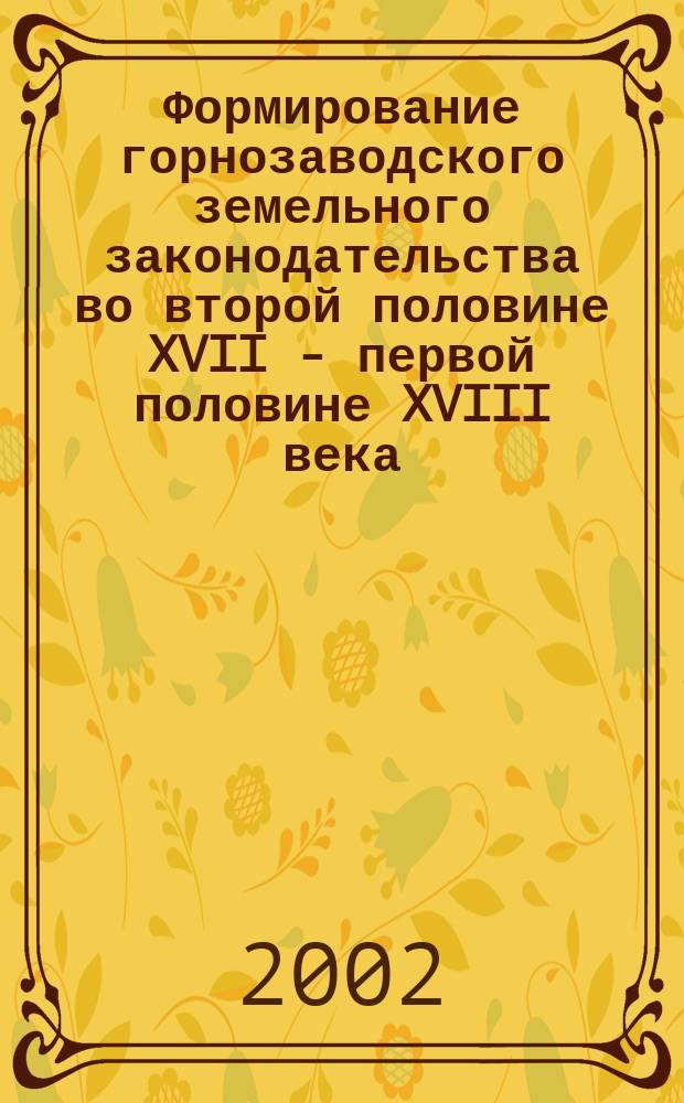Формирование горнозаводского земельного законодательства во второй половине XVII - первой половине XVIII века (на примере Урала) : Автореф. дис. на соиск. учен. степ. к.ю.н. : Спец. 12.00.01