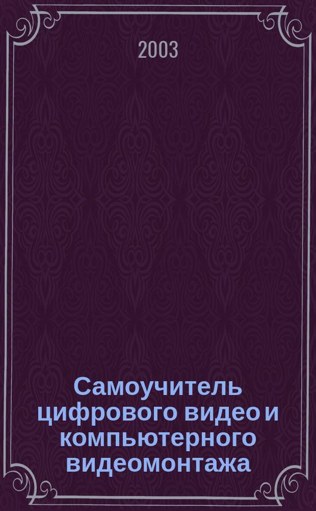 Самоучитель цифрового видео и компьютерного видеомонтажа : Учеб. пособие
