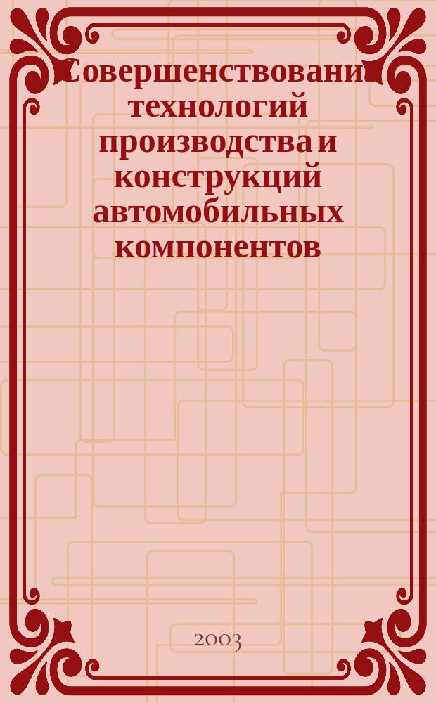 Совершенствование технологий производства и конструкций автомобильных компонентов : Сб. науч. тр