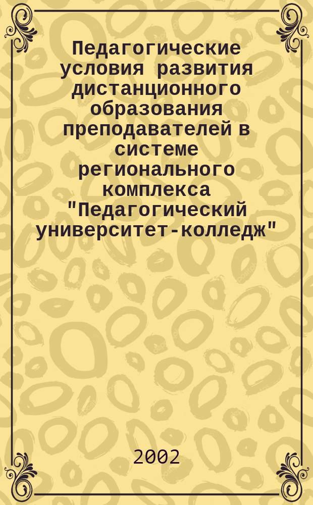 Педагогические условия развития дистанционного образования преподавателей в системе регионального комплекса "Педагогический университет-колледж" : Автореф. дис. на соиск. учен. степ. к.п.н. : Спец. 13.00.01