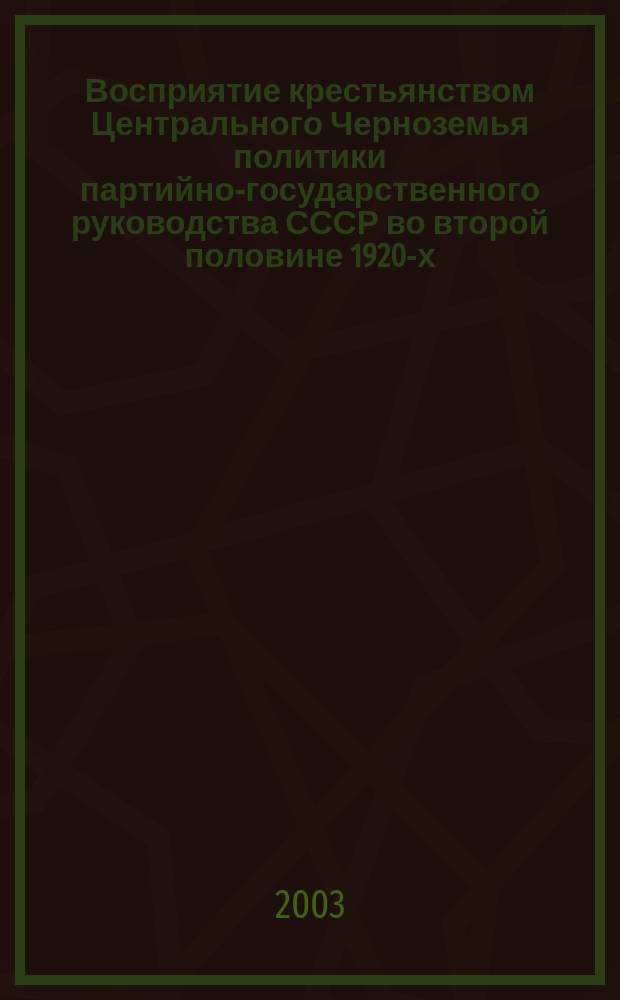 Восприятие крестьянством Центрального Черноземья политики партийно-государственного руководства СССР во второй половине 1920-х - первой половине 1930-х гг. : Автореф. дис. на соиск. учен. степ. к.ист.н. : Спец. 07.00.02