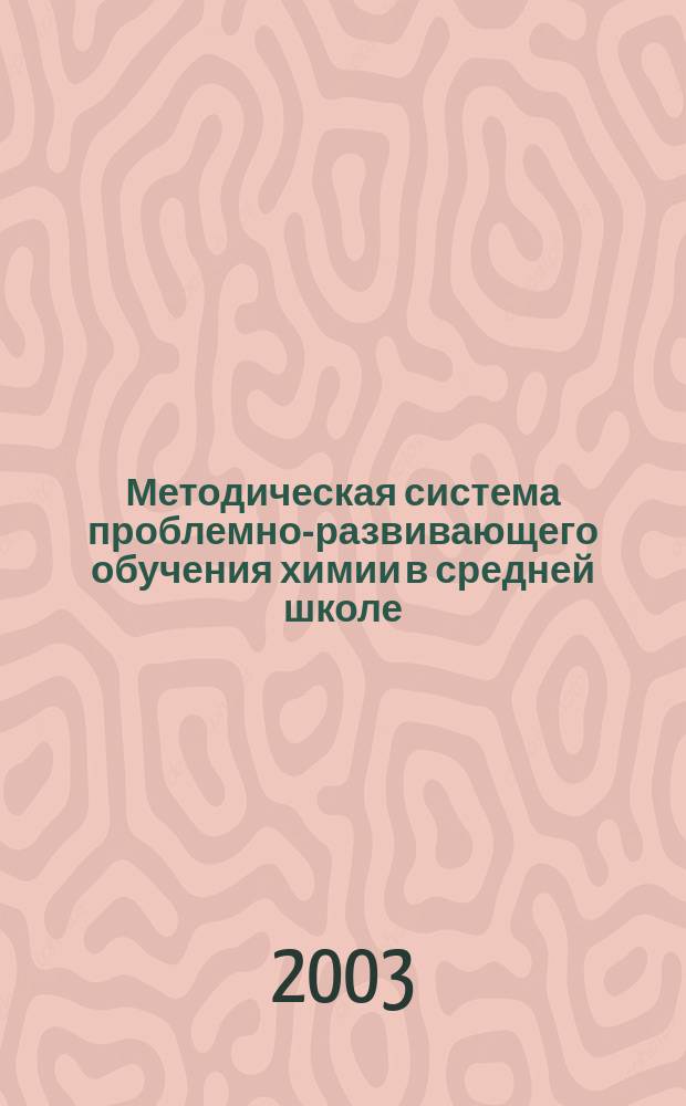 Методическая система проблемно-развивающего обучения химии в средней школе : Автореф. дис. на соиск. учен. степ. д.п.н. : Спец. 13.00.02