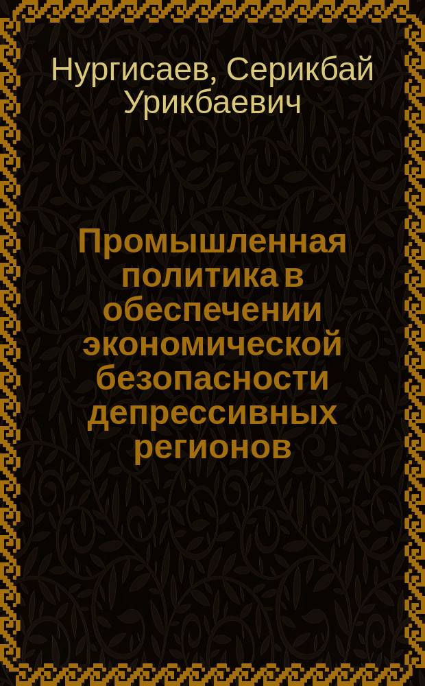 Промышленная политика в обеспечении экономической безопасности депрессивных регионов : Автореф. дис. на соиск. учен. степ. д.э.н. : Спец. 08.00.05