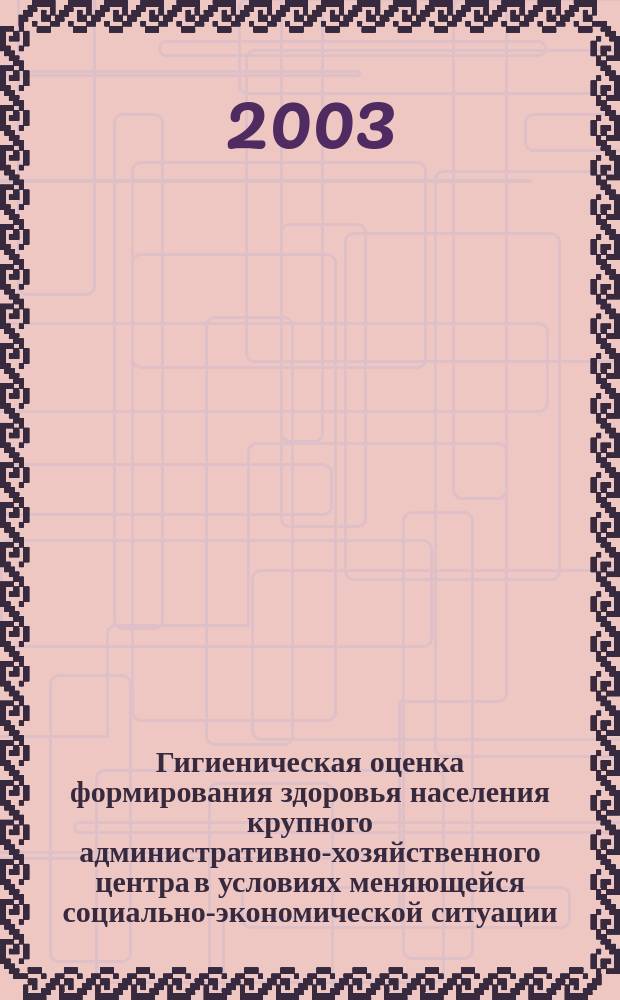 Гигиеническая оценка формирования здоровья населения крупного административно-хозяйственного центра в условиях меняющейся социально-экономической ситуации : Автореф. дис. на соиск. учен. степ. д.м.н. : Спец. 14.00.07