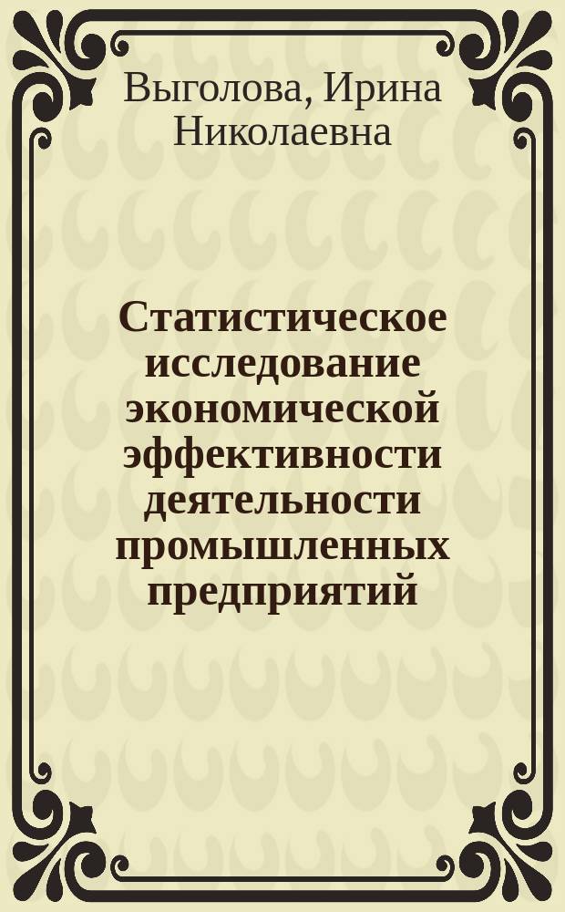 Статистическое исследование экономической эффективности деятельности промышленных предприятий : Автореф. дис. на соиск. учен. степ. к.э.н. : Спец. 08.00.12