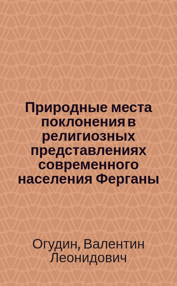 Природные места поклонения в религиозных представлениях современного населения Ферганы : Автореф. дис. на соиск. учен. степ. д.ист.н. : Спец. 24.00.01