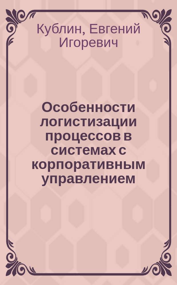 Особенности логистизации процессов в системах с корпоративным управлением : Автореф. дис. на соиск. учен. степ. к.э.н. : Спец. 08.00.05