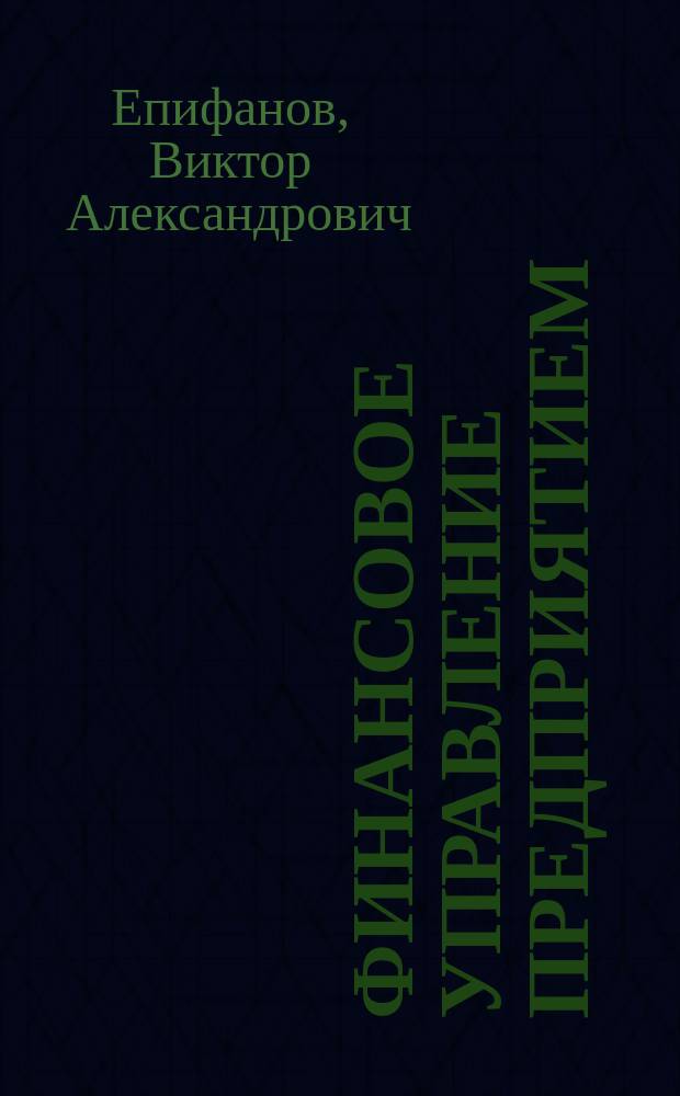 Финансовое управление предприятием : Учеб. пособие по курсу "Фин. менеджмент" : Для студентов, обучающихся по направлению "Менеджмент"