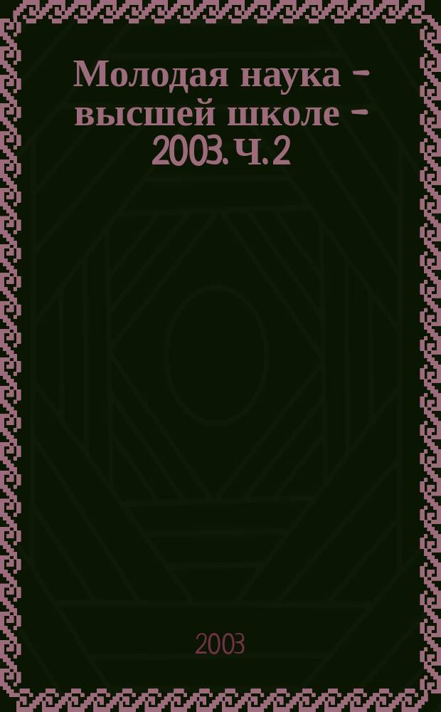 Молодая наука - высшей школе - 2003. Ч. 2