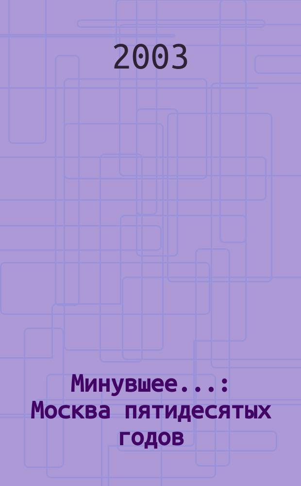 Минувшее... : Москва пятидесятых годов
