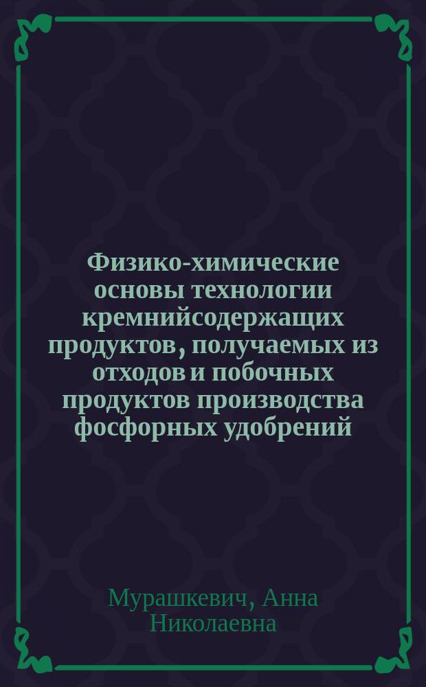 Физико-химические основы технологии кремнийсодержащих продуктов, получаемых из отходов и побочных продуктов производства фосфорных удобрений : Автореф. дис. на соиск. учен. степ. д.т.н. : Спец. 05.17.01