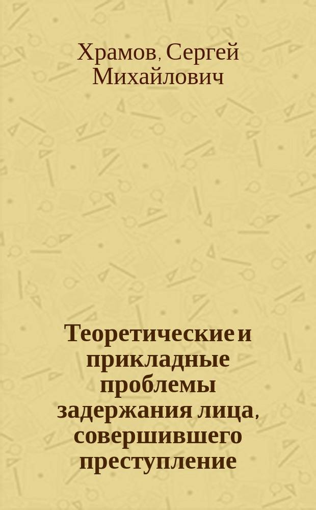 Теоретические и прикладные проблемы задержания лица, совершившего преступление : Автореф. дис. на соиск. учен. степ. к.ю.н. : Спец. 12.00.08