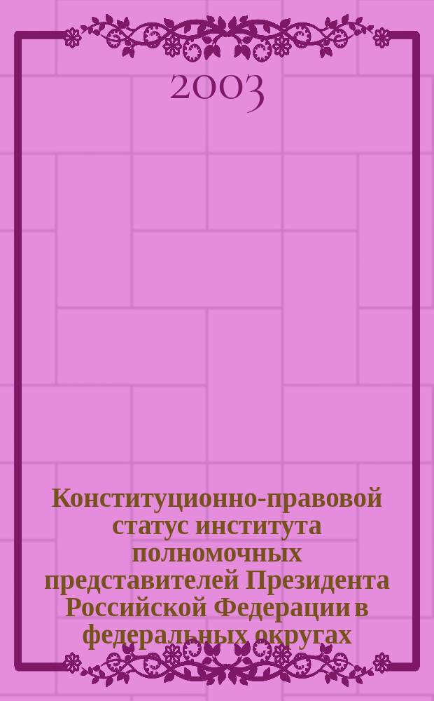 Конституционно-правовой статус института полномочных представителей Президента Российской Федерации в федеральных округах : Автореф. дис. на соиск. учен. степ. к.ю.н. : Спец. 12.00.02