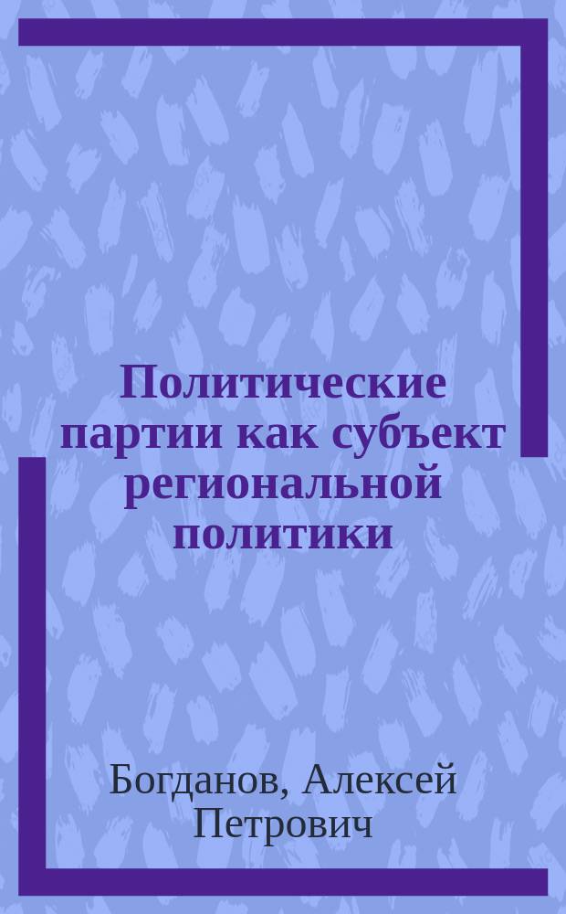 Политические партии как субъект региональной политики : Автореф. дис. на соиск. учен. степ. к.полит.н. : Спец. 23.00.02