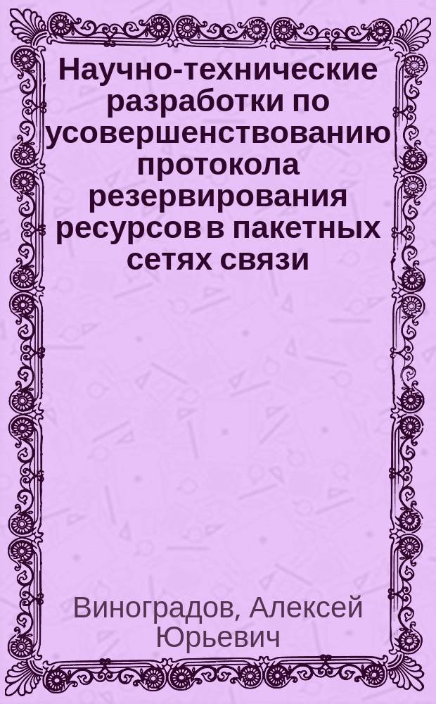 Научно-технические разработки по усовершенствованию протокола резервирования ресурсов в пакетных сетях связи : Автореф. дис. на соиск. учен. степ. к.т.н. : Спец. 05.13.13