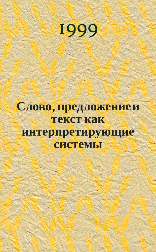 Слово, предложение и текст как интерпретирующие системы : Сб. ст