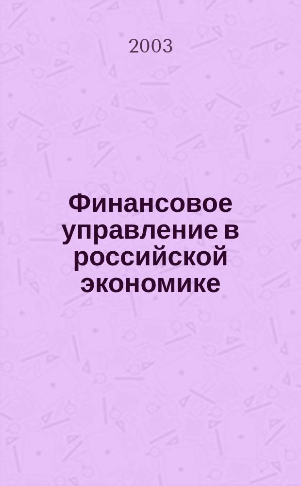 Финансовое управление в российской экономике : Сб. науч. ст. преподавателей и аспирантов каф. "Фин. менеджмент"