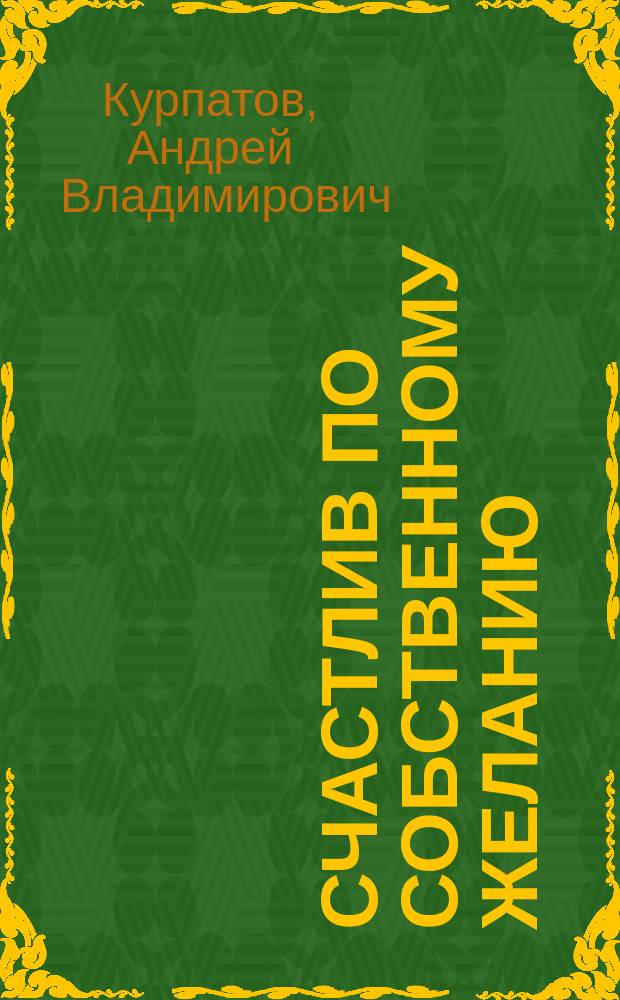 Счастлив по собственному желанию : Первая половина пути : Рецепты на каждый день. 12 шагов к душев. здоровью