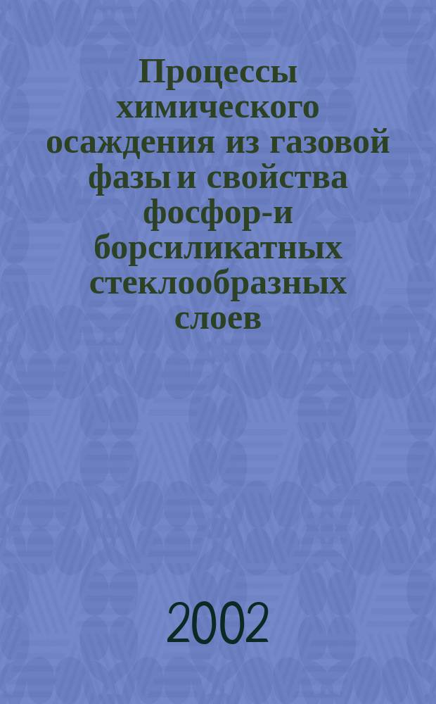 Процессы химического осаждения из газовой фазы и свойства фосфор-и борсиликатных стеклообразных слоев : Автореф. дис. на соиск. учен. степ. д.х.н. : Спец. 02.00,21