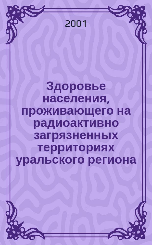 Здоровье населения, проживающего на радиоактивно загрязненных территориях уральского региона = Health Status of Population Exposed to Environmental Contamination in the Southern Urals