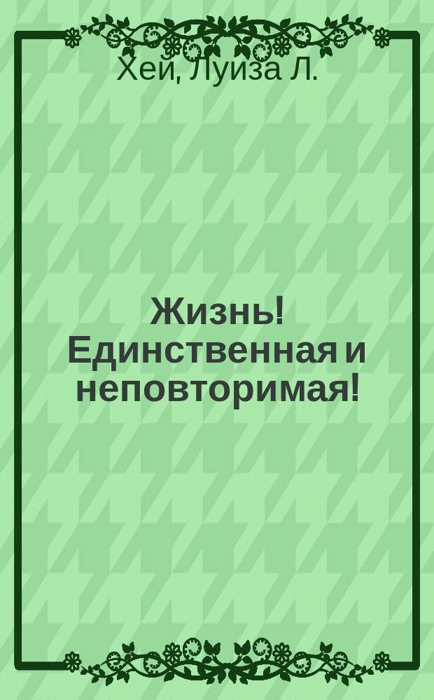 Жизнь! Единственная и неповторимая!